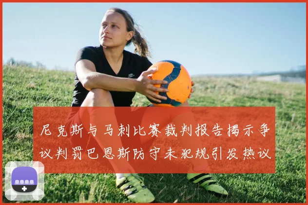 尼克斯与马刺比赛裁判报告揭示争议判罚巴恩斯防守未犯规引发热议