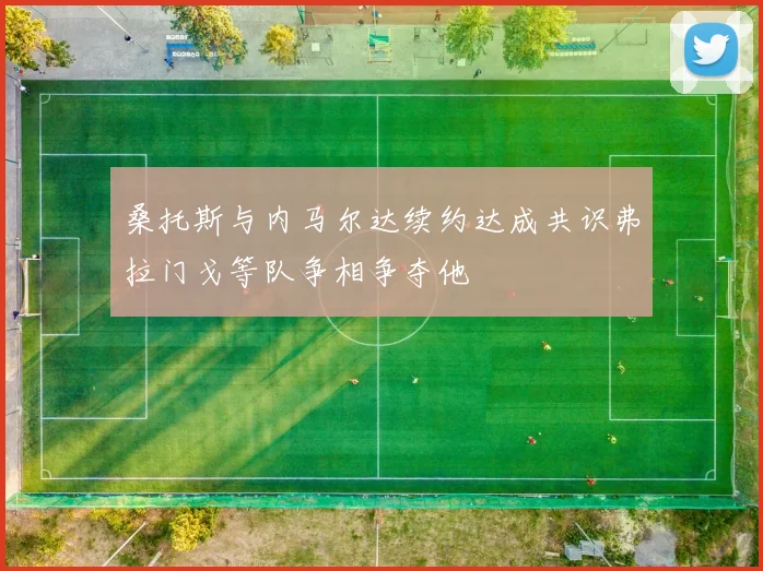 桑托斯与内马尔达续约达成共识弗拉门戈等队争相争夺他