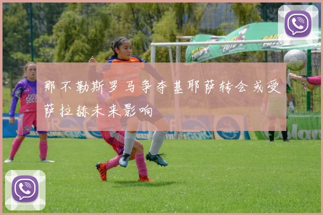 那不勒斯罗马争夺基耶萨转会或受萨拉赫未来影响