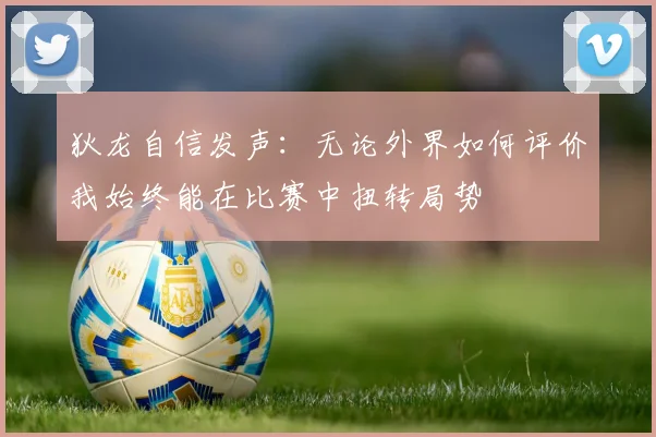 狄龙自信发声：无论外界如何评价我始终能在比赛中扭转局势