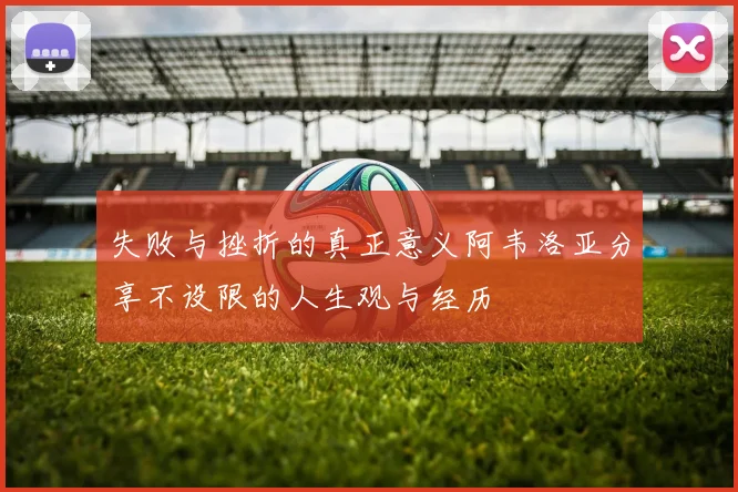失败与挫折的真正意义阿韦洛亚分享不设限的人生观与经历