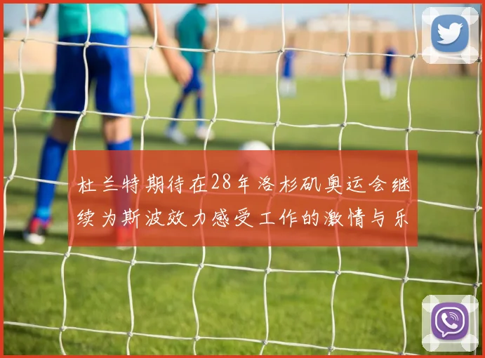 杜兰特期待在28年洛杉矶奥运会继续为斯波效力感受工作的激情与乐趣