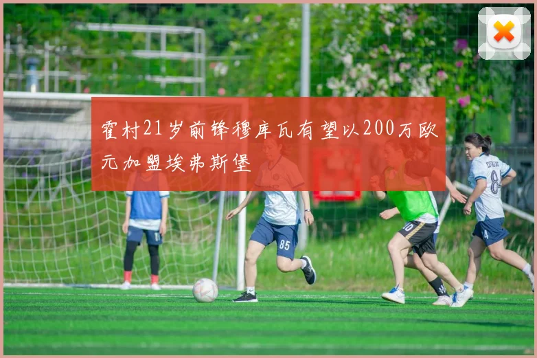 霍村21岁前锋穆库瓦有望以200万欧元加盟埃弗斯堡