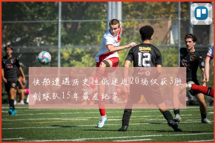 快船遭遇历史性低迷近20场仅获3胜创球队15年最差纪录