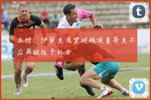 本特：伊萨克渴望超越埃基蒂克不应再被给予机会