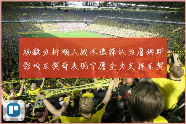 杨毅分析湖人战术选择认为詹姆斯影响东契奇表现宁愿全力支持东契奇