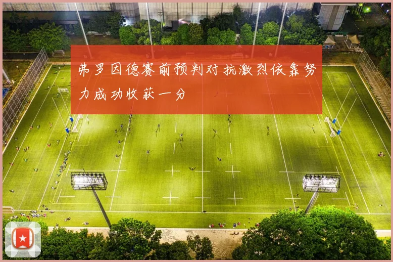 弗罗因德赛前预判对抗激烈依靠努力成功收获一分
