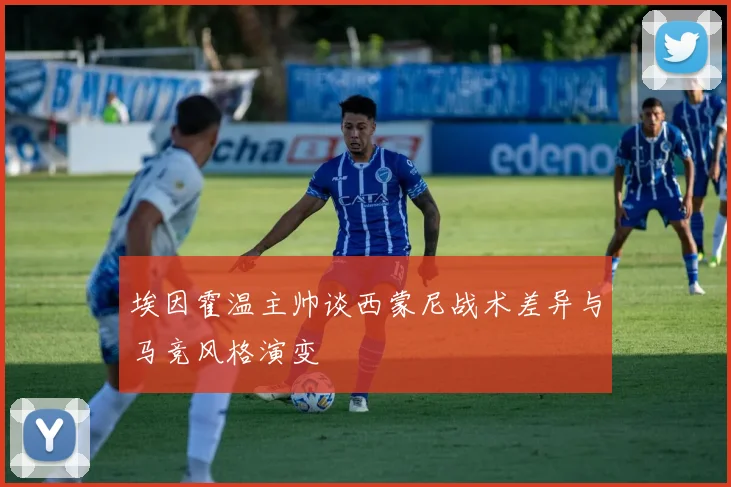 埃因霍温主帅谈西蒙尼战术差异与马竞风格演变