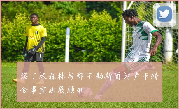 诺丁汉森林与那不勒斯商讨卢卡转会事宜进展顺利