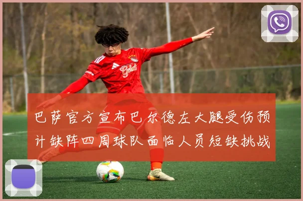 巴萨官方宣布巴尔德左大腿受伤预计缺阵四周球队面临人员短缺挑战