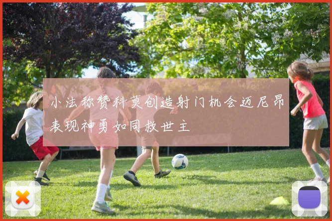 小法称赞科莫创造射门机会迈尼昂表现神勇如同救世主