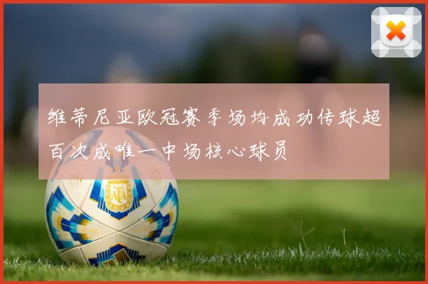 维蒂尼亚欧冠赛季场均成功传球超百次成唯一中场核心球员
