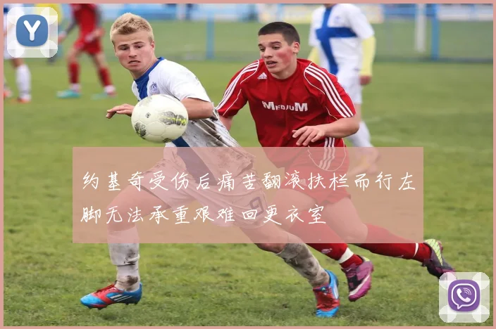 约基奇受伤后痛苦翻滚扶栏而行左脚无法承重艰难回更衣室