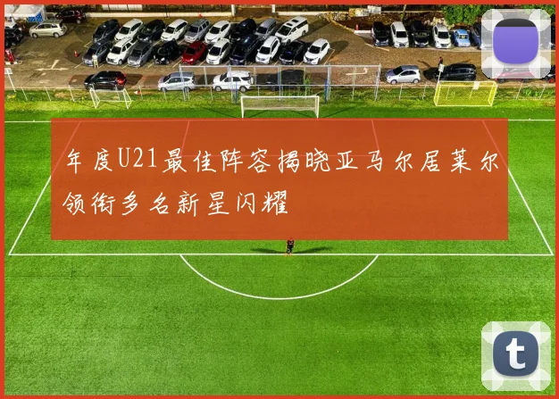 年度U21最佳阵容揭晓亚马尔居莱尔领衔多名新星闪耀