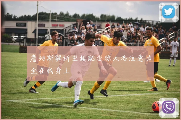 詹姆斯解析空接配合称大洛注意力全在我身上